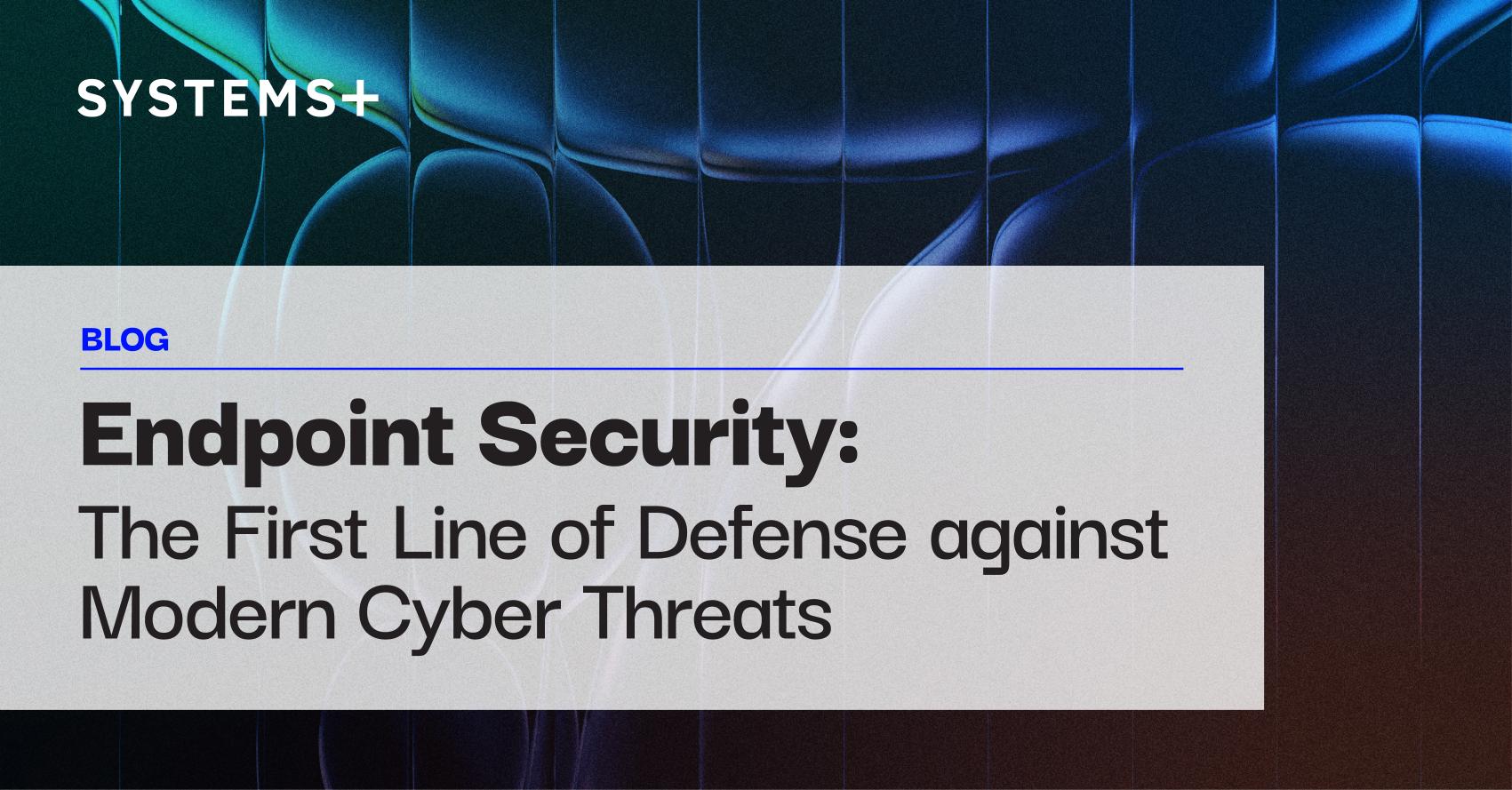 Endpoint Security: The First Line of Defense against Modern Cyber Threats