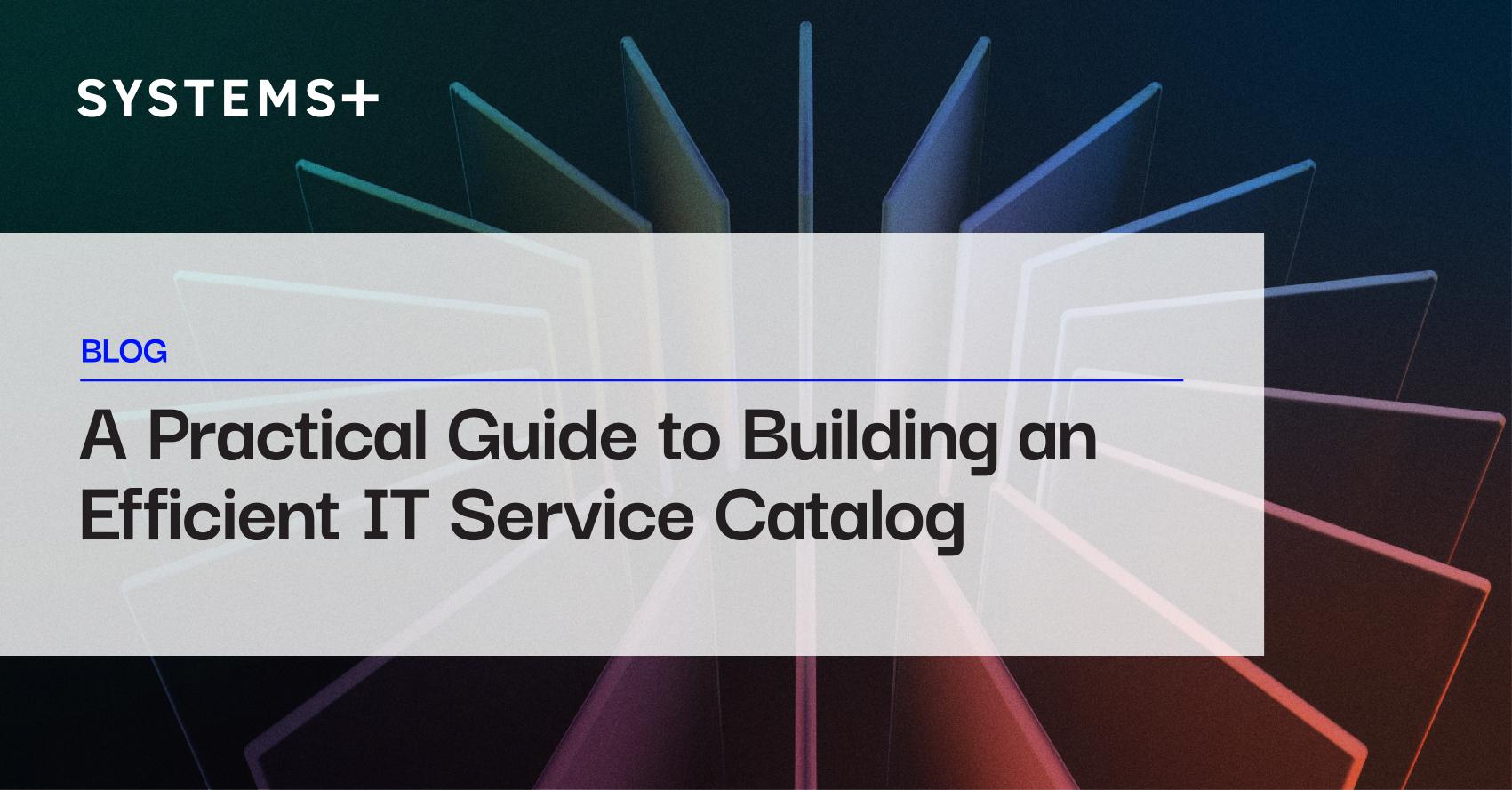A Practical Guide to Building an Efficient IT Service Catalog