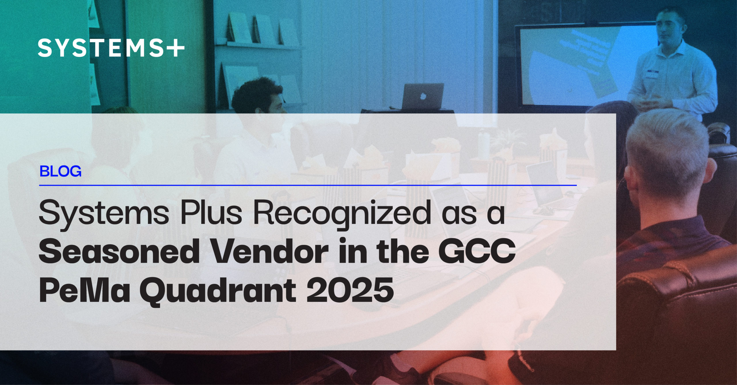 Systems Plus Recognized as a Seasoned Vendor in the GCC PeMa Quadrant 2025